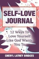 Self-Love Journal: 12 Ways To Love Yourself Like God Wants You To - Cheryl Latney Bridges - cover