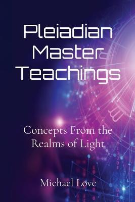 Pleiadian Master Teachings: Concepts From the Realms of Light - Michael Love - cover