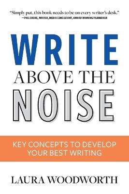 Write Above the Noise: Key Concepts to Develop Your Best Writing - Laura Woodworth - cover