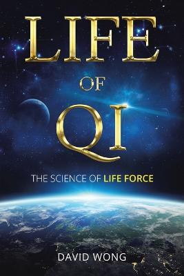 Life of Qi: The Science of Life Force, Qi Gong & Frequency Healing Technology for Health, Longevity, Meditation & Spiritual Enlightenment. - David Wong - cover