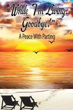 While I'm Living, Goodbye! A Peace With Parting