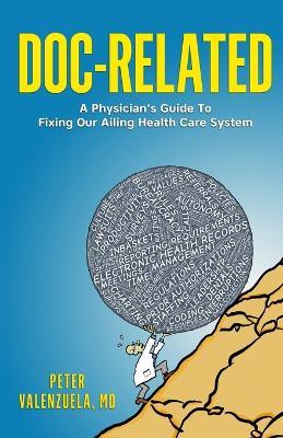 Doc-Related: A Physician's Guide To Fixing Our Ailing Health Care System - Peter Valenzuela - cover