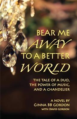 Bear Me Away to a Better World: The Tale of a Duo, the Power of Music, and a Chandelier - Ginna B B Gordon - cover