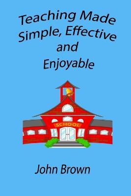 Teaching made simple, effective, and enjoyable - John Brown - cover