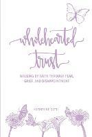 Wholehearted Trust: Walking by Faith Through Fear, Grief, and Disappointment - Katherine Gatti - cover