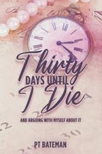 Thirty Days Until I Die: And Arguing With Myself About It