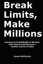 Break Limits, Make Millions: Achieve up to $100,000 in 90 days with neural rewiring and a master course in sales