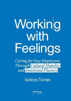 Working With Feelings: Caring for Your Employees Through Cultural Humility and Emotional Fluency - Isidora Torres - cover