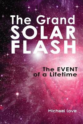 The Grand Solar Flash: The Event of a Lifetime - Michael Love - cover