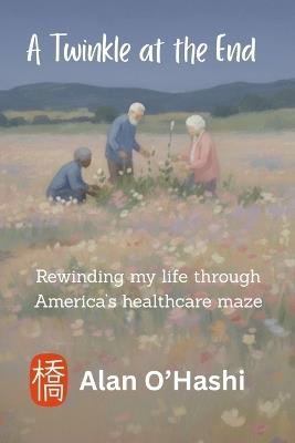 A Twinkle at the End: Rewinding my life through America's healthcare maze - Alan O'Hashi - cover