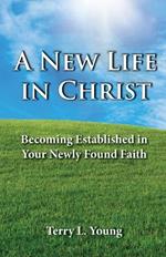 A New Life in Christ: Becoming Established in Your New Found Faith