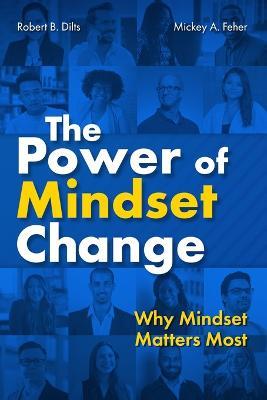 The Power of Mindset Change: Why Mindset Matters Most - Robert B Dilts,Mickey Feher - cover