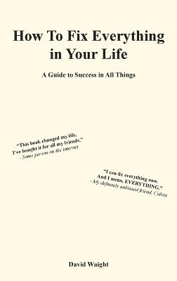 How to Fix Everything in Your Life: A Guide to Success in All Things - Waight - cover
