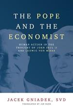 The Pope and the Economist: Human Action in the Thought of John Paul II and Ludwig von Mises