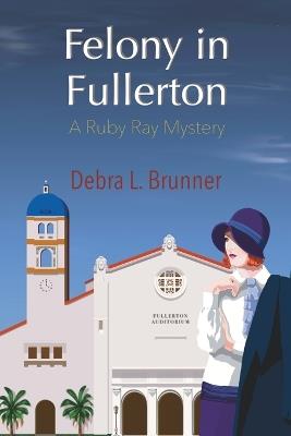 Felony in Fullerton: A Ruby Ray Mystery - Debra L Brunner - cover