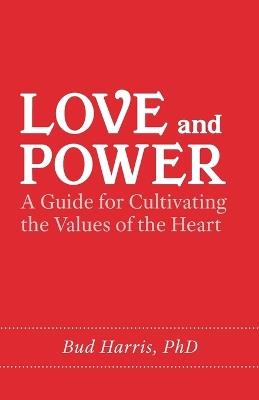 Love and Power: A Guide for Cultivating the Values of the Heart - Bud Harris - cover