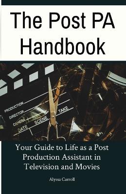 The Post PA Handbook: Your Guide to Life as a Post Production Assistant in Television and Movies - Alyssa Carroll - cover
