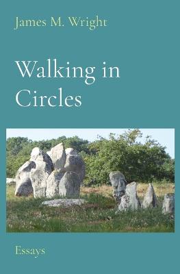 Walking in Circles: Essays - James M Wright - cover