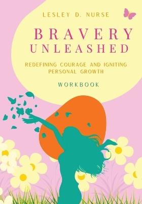 Bravery Unleashed: Redefining Courage and Igniting Personal Growth - Lesley D Nurse - cover