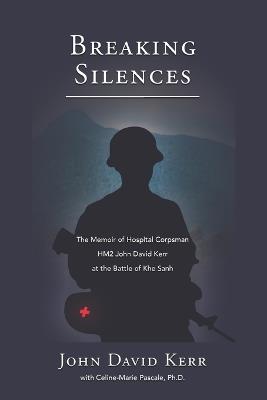 Breaking Silences: The Memoir of Hospital Corpsman HM2 John David Kerr at the Battle of Khe Sanh - John David Kerr - cover