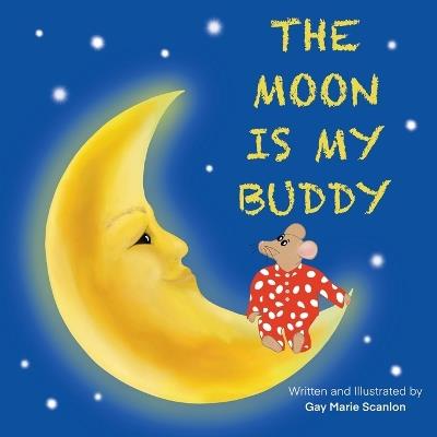 The Moon Is My Buddy: An engaging story about animals and nature that will surely capture your child's imagination, while calming their fear of the dark or anxieties before bedtime. - Gay Marie Scanlon - cover