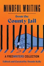 Mindful Writing from the County Jail: A FreeWriters Collection