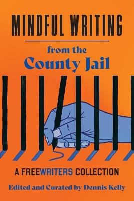Mindful Writing from the County Jail: A FreeWriters Collection - Dennis Kelly - cover