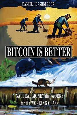 Bitcoin is Better: Natural Money that Works for the Working Class - Daniel Hershberger - cover
