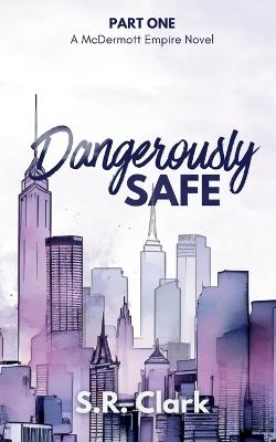 Dangerously Safe: A McDermott Empire Novel (Book One) - S R Clark - cover