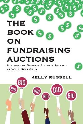The Book on Fundraising Auctions: Hitting the Benefit Auction Jackpot at Your Next Gala - Kelly Russell - cover