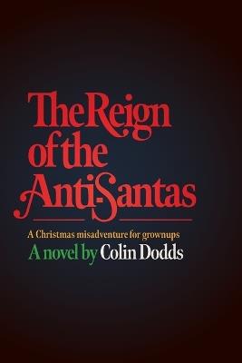 The Reign of the Anti-Santas - a Christmas misadventure for grownups: A Christmas misadventure for grownups - Colin Dodds - cover