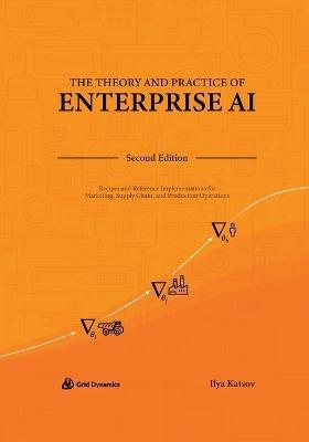 The Theory and Practice of Enterprise AI: Recipes and Reference Implementations for Marketing, Supply Chain, and Production Operations - Ilya Katsov - cover