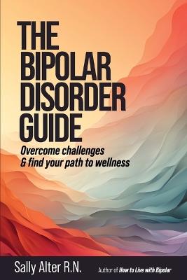 The Bipolar Disorder Guide: Overcome Challenges & Find Your Path to Wellness - Sally Alter - cover