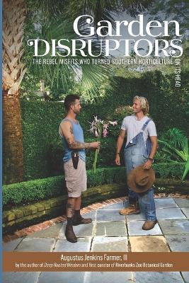 Garden Disruptors: The Rebel Misfits Who Turned Southern Horticulture On Its Head - Augustus Jenkins Farmer - cover