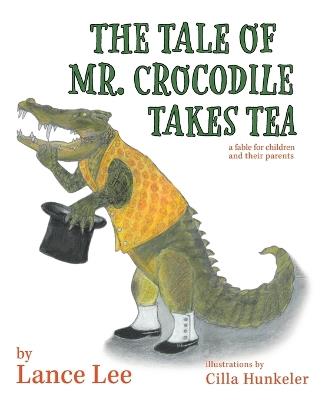 The Tale Of Mr. Crocodile Takes Tea/a fable for children and their parents - Lance Lee - cover