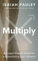 Multiply: A Gospel-Shaped Model for Accomplishing God's Mission