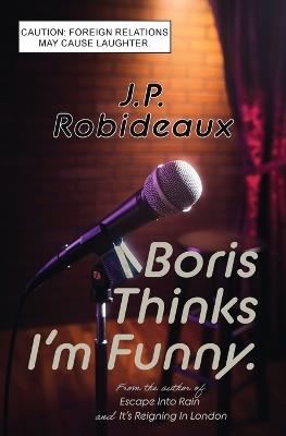 Boris Thinks I'm Funny: Caution: Foreign Relations May Cause Laughter - Jp Robideaux - cover