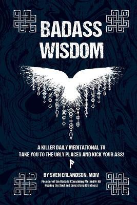 Badass Wisdom: A Killer Daily Meditational to Take You to the Ugly Places and Kick Your Ass! - Sven E Erlandson - cover