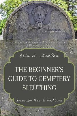 The Beginner's Guide to Cemetery Sleuthing: Scavenger Hunt & Workbook - Erin E Moulton - cover