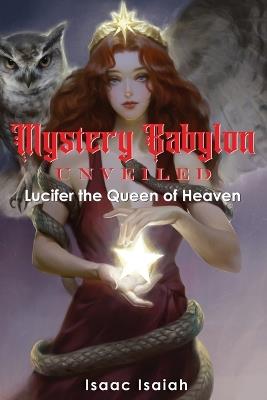 Mystery Babylon Unveiled: Lucifer the Queen of Heaven - Isaac Isaiah - cover