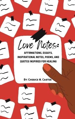 Love Notes: Affirmations, Essays, Inspirational Notes, Poems, and Quotes Inspired for Healing - Cherice N Carter - cover