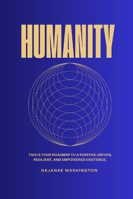 Humanity: This is Your Roadmap to a Purpose-Driven, Resilient, and Empowered Existence. - Dajanae \ Washington - cover