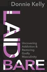 Laid Bare: Uncovering Addiction and Restoring Godly Masculinity