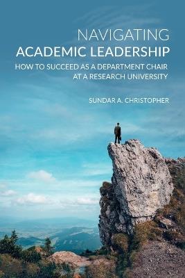 Navigating Academic Leadership: How to Succeed as a Department Chair at a Research University - Sundar Christopher - cover