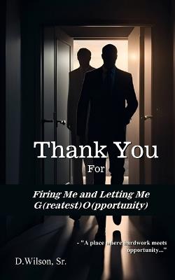 Thank You For Firing Me and Letting Me G(reatest) O(pportunity) - D Wilson - cover