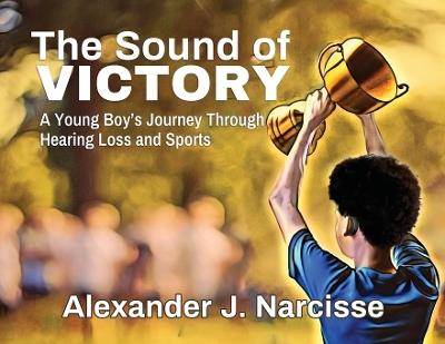 The Sound of Victory: A Young Boy's Journey Through Hearing Loss and Sports - Alexander J Narcisse - cover