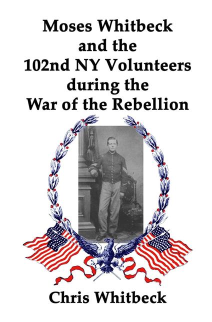 Moses Whitbeck and the 102nd NY Volunteers During the War of the Rebellion