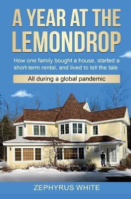 A Year at the Lemondrop: How one family bought a house, started a short-term rental, and lived to tell the tale All during a global pandemic - White - cover