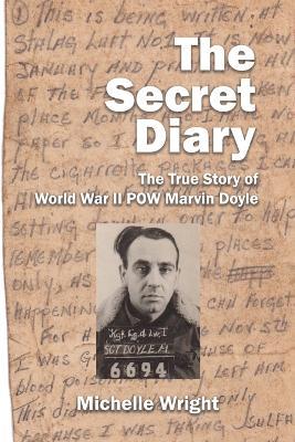 The Secret Diary: The True Story of World War II POW Marvin Doyle - Michelle Wright - cover