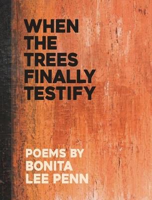 When the Trees Finally Testify - Bonita Lee Penn - cover